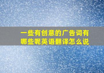 一些有创意的广告词有哪些呢英语翻译怎么说