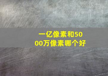 一亿像素和5000万像素哪个好