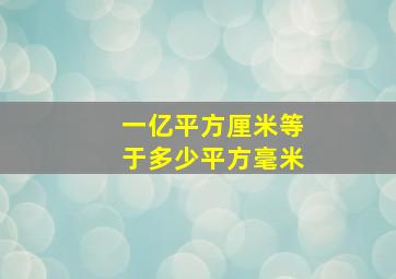 一亿平方厘米等于多少平方毫米