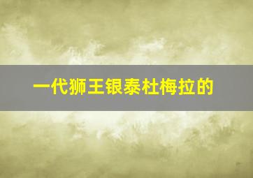 一代狮王银泰杜梅拉的