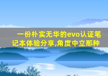 一份朴实无华的evo认证笔记本体验分享,角度中立那种