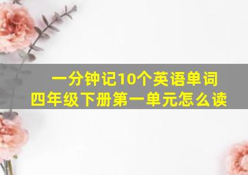 一分钟记10个英语单词四年级下册第一单元怎么读