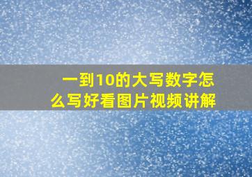 一到10的大写数字怎么写好看图片视频讲解