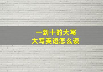 一到十的大写大写英语怎么读