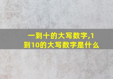 一到十的大写数字,1到10的大写数字是什么