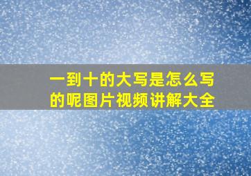 一到十的大写是怎么写的呢图片视频讲解大全