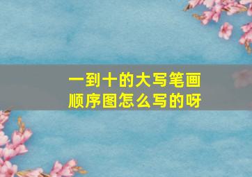 一到十的大写笔画顺序图怎么写的呀