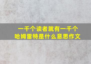 一千个读者就有一千个哈姆雷特是什么意思作文