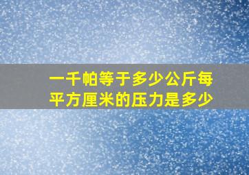 一千帕等于多少公斤每平方厘米的压力是多少