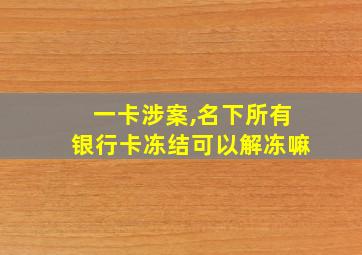 一卡涉案,名下所有银行卡冻结可以解冻嘛