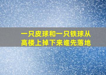 一只皮球和一只铁球从高楼上掉下来谁先落地