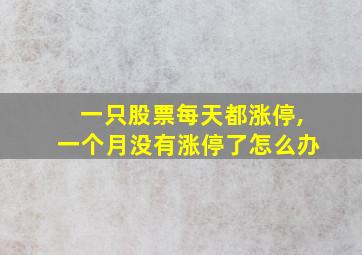 一只股票每天都涨停,一个月没有涨停了怎么办