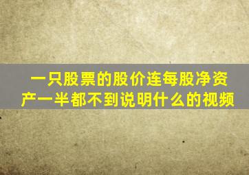 一只股票的股价连每股净资产一半都不到说明什么的视频