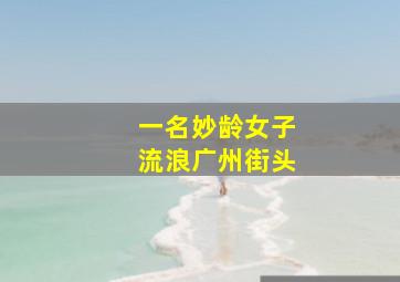 一名妙龄女子流浪广州街头