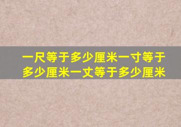 一尺等于多少厘米一寸等于多少厘米一丈等于多少厘米