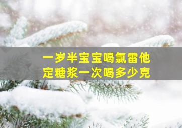 一岁半宝宝喝氯雷他定糖浆一次喝多少克