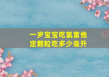 一岁宝宝吃氯雷他定颗粒吃多少毫升