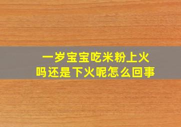 一岁宝宝吃米粉上火吗还是下火呢怎么回事