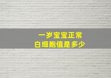 一岁宝宝正常白细胞值是多少