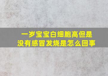 一岁宝宝白细胞高但是没有感冒发烧是怎么回事