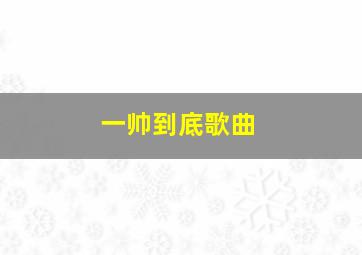 一帅到底歌曲