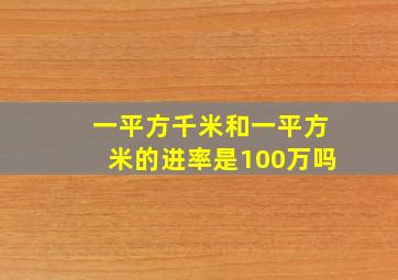 一平方千米和一平方米的进率是100万吗