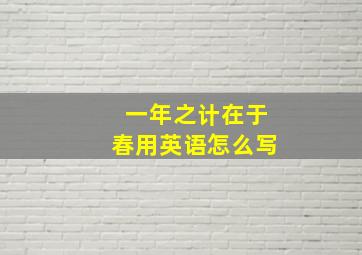 一年之计在于春用英语怎么写