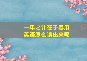 一年之计在于春用英语怎么读出来呢