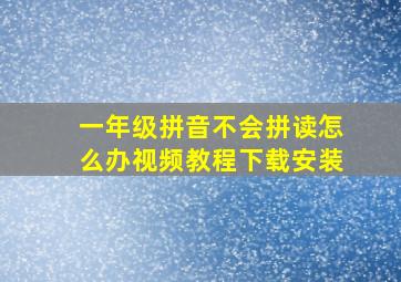 一年级拼音不会拼读怎么办视频教程下载安装