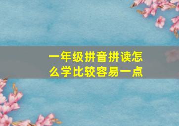 一年级拼音拼读怎么学比较容易一点