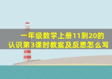 一年级数学上册11到20的认识第3课时教案及反思怎么写