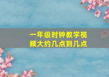 一年级时钟教学视频大约几点到几点