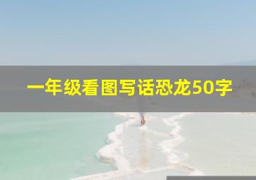 一年级看图写话恐龙50字