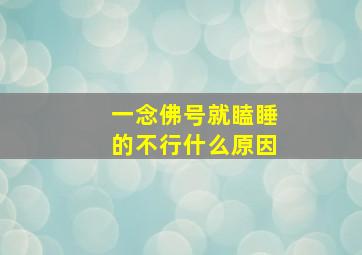 一念佛号就瞌睡的不行什么原因