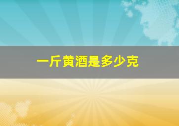 一斤黄酒是多少克