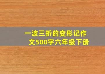 一波三折的变形记作文500字六年级下册