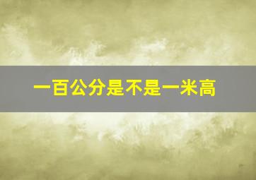 一百公分是不是一米高