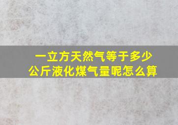 一立方天然气等于多少公斤液化煤气量呢怎么算