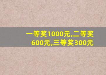 一等奖1000元,二等奖600元,三等奖300元