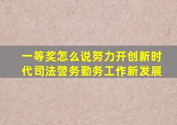 一等奖怎么说努力开创新时代司法警务勤务工作新发展