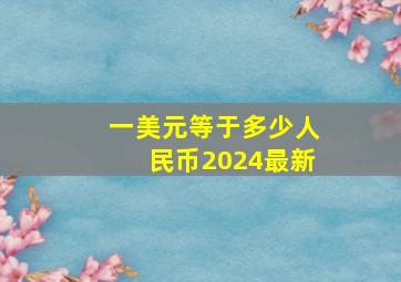 一美元等于多少人民币2024最新