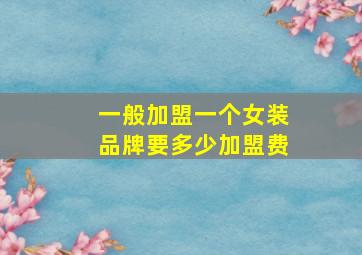 一般加盟一个女装品牌要多少加盟费