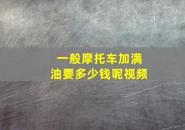 一般摩托车加满油要多少钱呢视频