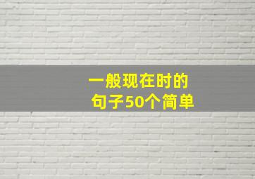 一般现在时的句子50个简单