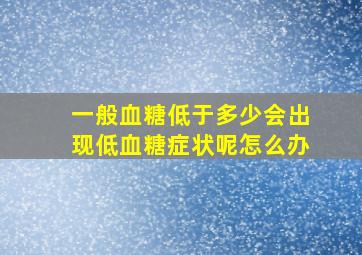 一般血糖低于多少会出现低血糖症状呢怎么办