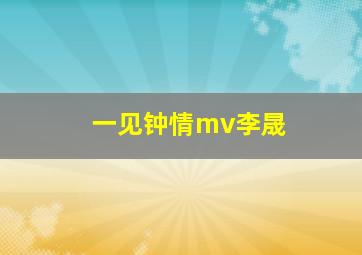 一见钟情mv李晟