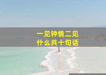 一见钟情二见什么共十句话