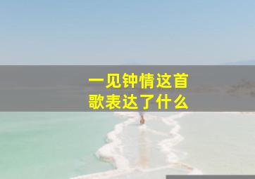 一见钟情这首歌表达了什么