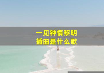 一见钟情黎明插曲是什么歌