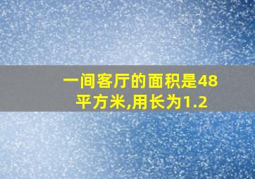 一间客厅的面积是48平方米,用长为1.2